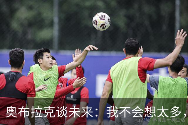 奥布拉克谈未来：我不会想太多，该发生的事情总会发生