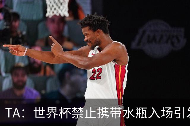 TA：世界杯禁止携带水瓶入场引发争议，被质疑纯粹是为了捞钱